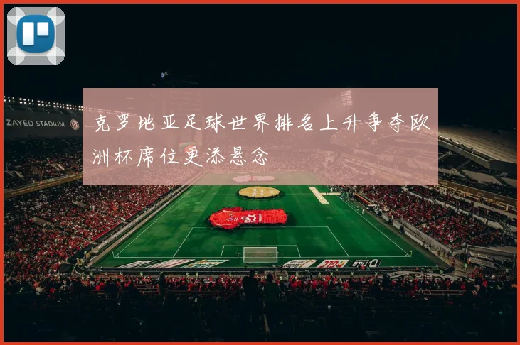 克罗地亚足球世界排名上升争夺欧洲杯席位更添悬念