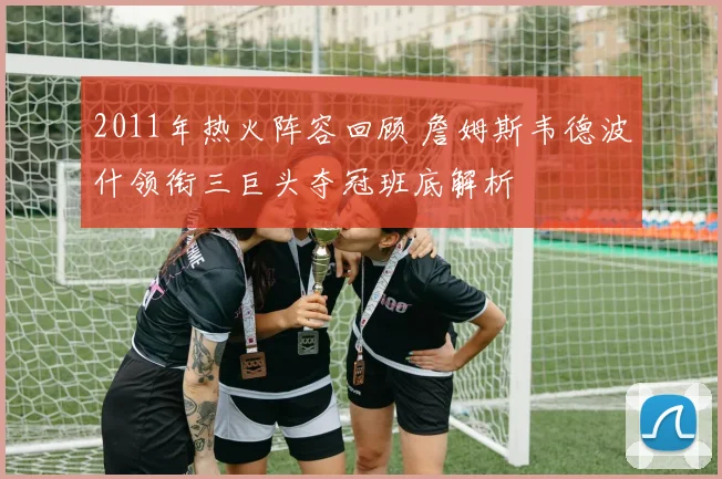 2011年热火阵容回顾 詹姆斯韦德波什领衔三巨头夺冠班底解析