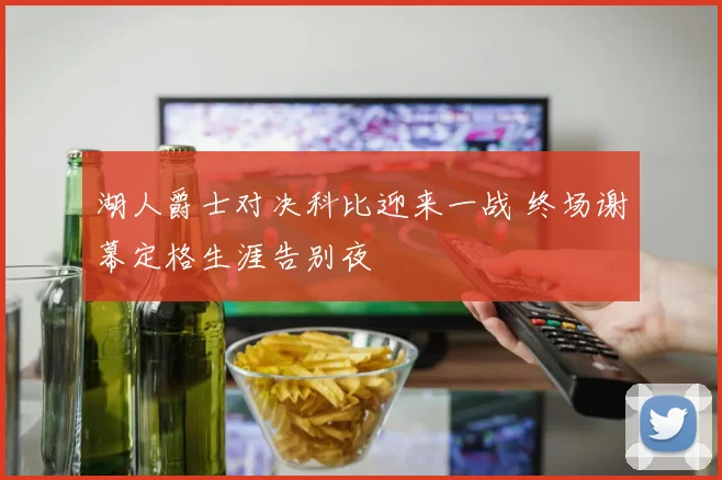 湖人爵士对决科比迎来一战 终场谢幕定格生涯告别夜