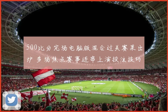 500比分完场电脑版混合过关赛果出炉 多场焦点赛事连串上演投注技巧受关注