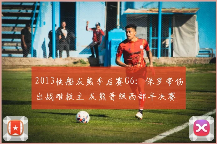 2013快船灰熊季后赛G6：保罗带伤出战难救主 灰熊晋级西部半决赛