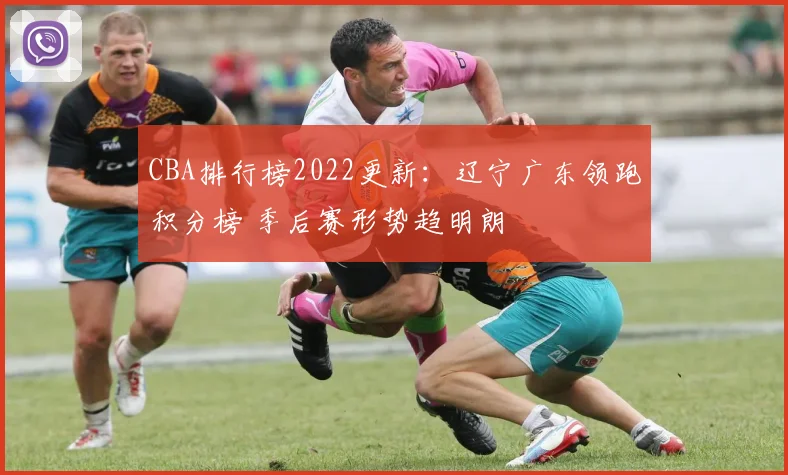 CBA排行榜2022更新：辽宁广东领跑积分榜 季后赛形势趋明朗