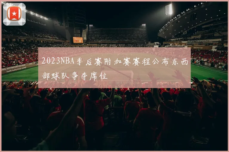 2023NBA季后赛附加赛赛程公布东西部球队争夺席位