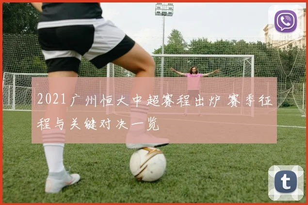 2021广州恒大中超赛程出炉 赛季征程与关键对决一览