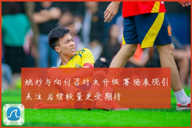 姚妙与向付召对决升级 赛场表现引关注 后续较量更受期待