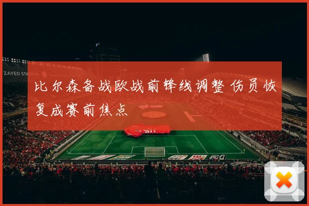 比尔森备战欧战前锋线调整 伤员恢复成赛前焦点