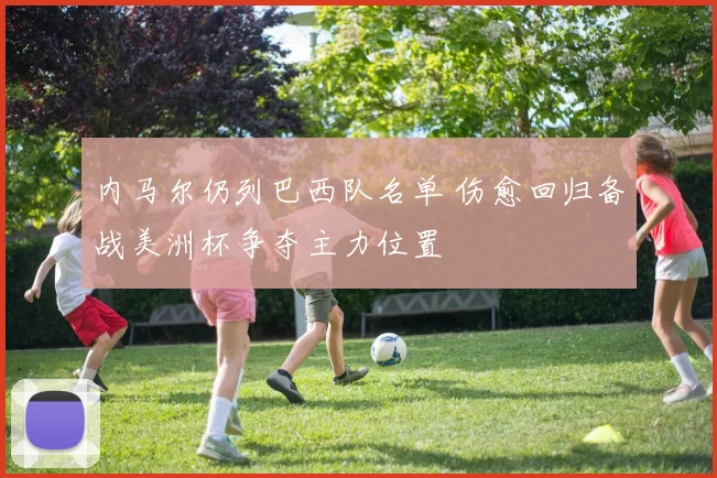 内马尔仍列巴西队名单 伤愈回归备战美洲杯争夺主力位置