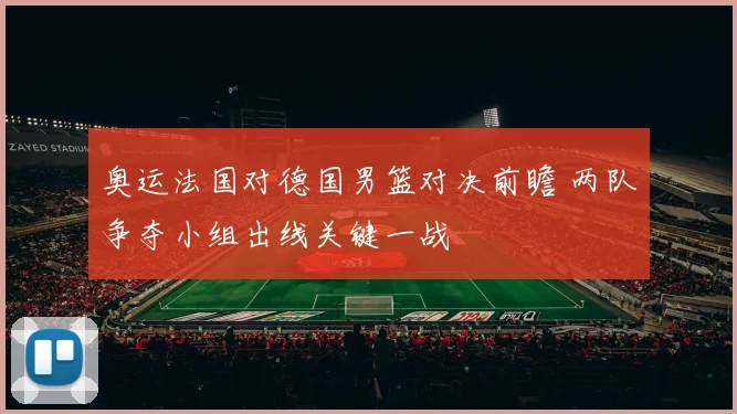 奥运法国对德国男篮对决前瞻 两队争夺小组出线关键一战