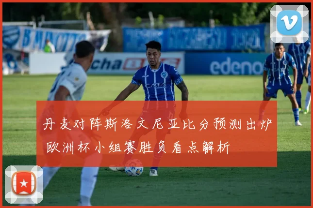 丹麦对阵斯洛文尼亚比分预测出炉 欧洲杯小组赛胜负看点解析