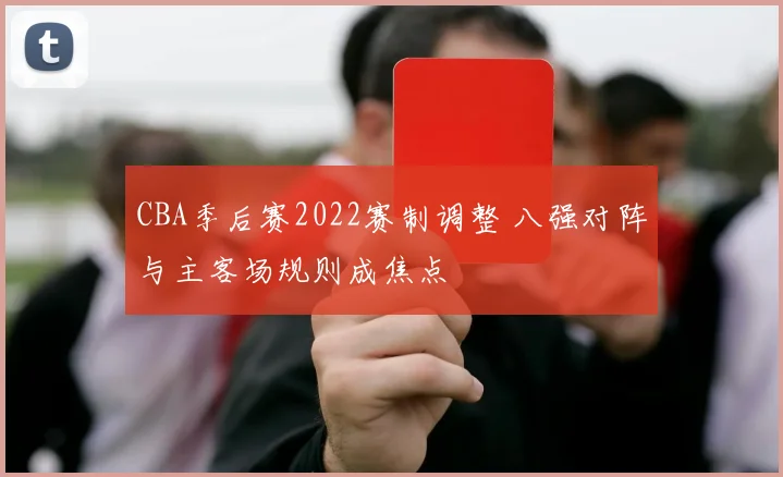CBA季后赛2022赛制调整 八强对阵与主客场规则成焦点