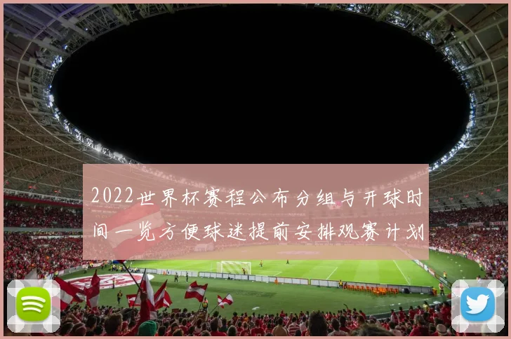 2022世界杯赛程公布分组与开球时间一览方便球迷提前安排观赛计划