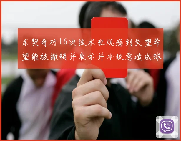 东契奇对16次技术犯规感到失望希望能被撤销并表示并非故意造成球队困扰