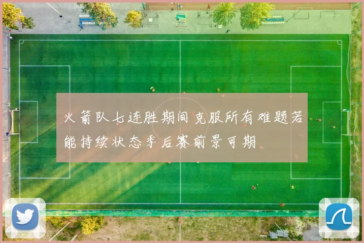 火箭队七连胜期间克服所有难题若能持续状态季后赛前景可期