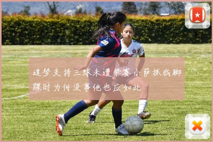 追梦支持三球未遭禁赛小萨抓我脚踝时为何没事他也应如此