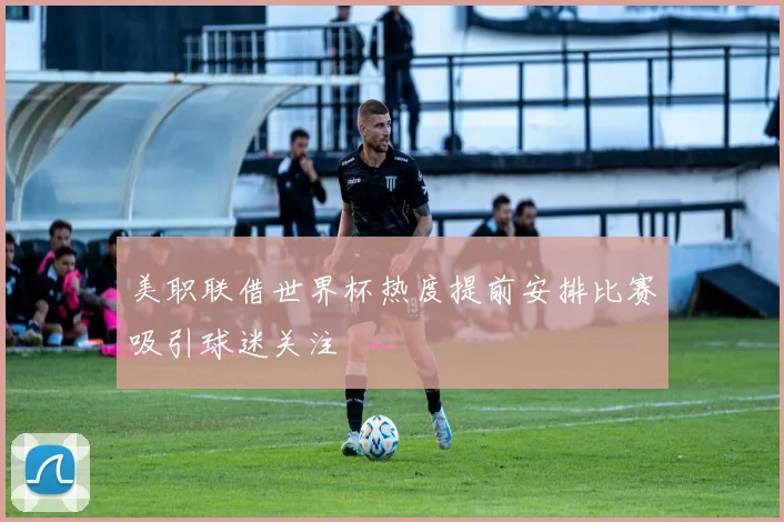 美职联借世界杯热度提前安排比赛吸引球迷关注