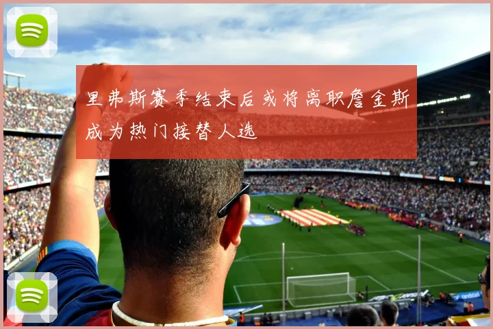 里弗斯赛季结束后或将离职詹金斯成为热门接替人选