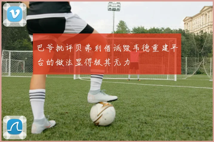 巴爷批评贝弗利借诋毁韦德重建平台的做法显得极其无力